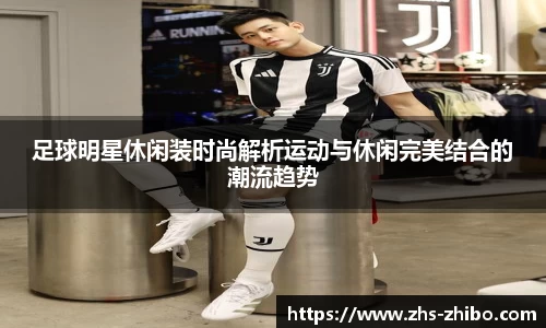 足球明星休闲装时尚解析运动与休闲完美结合的潮流趋势